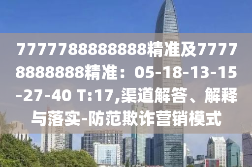 7777788888888精准及77778888888精准：05-18-13-15-27-40 T:17,渠道解答、解释与落实-防范欺诈营销模式