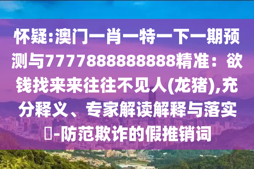 怀疑:澳门一肖一特一下一期预测与7777888888888精准：欲钱找来来往往不见人(龙猪),充分释义、专家解读解释与落实​-防范欺诈的假推销词中山市多米克自动化设备有限公司