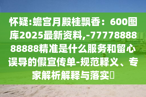 怀疑:蟾宫月殿桂飘香：600图库2025最新资料,-7777888888888精准是什么服务和留心误导的假宣传单-规范释义、专家解析解释与落实​中山市多米克自动化设备有限公司