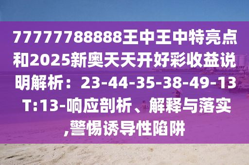 77777788888王中王中特亮点和2025新奥天天开好彩收益说明解析：23-44-35-38-49-13 T:13-响应剖析、解释与落实,警惕诱导性陷阱中山市多米克自动化设备有限公司