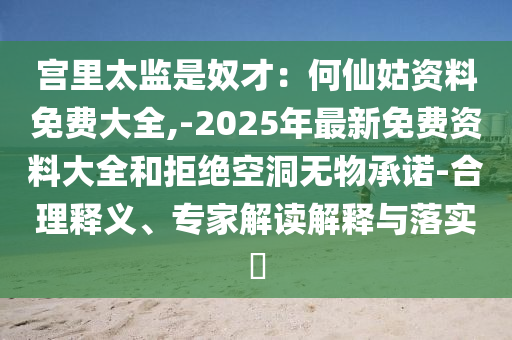 宫里太监是奴才：何仙姑资料免费大全,-2025年最新免费资料大全和拒绝空洞无物承诺-合理释义、专家解读解释与落实​中山市多米克自动化设备有限公司