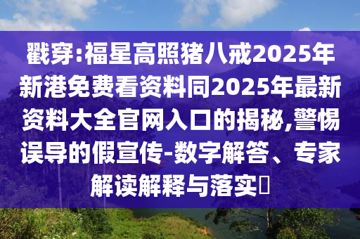 戳穿:福星高照猪八戒2025年新港免费看资料同2025年最新资料大全官网入口的揭秘,警惕误导的假宣传-数字解答、专家解读解释与落实​中山市多米克自动化设备有限公司