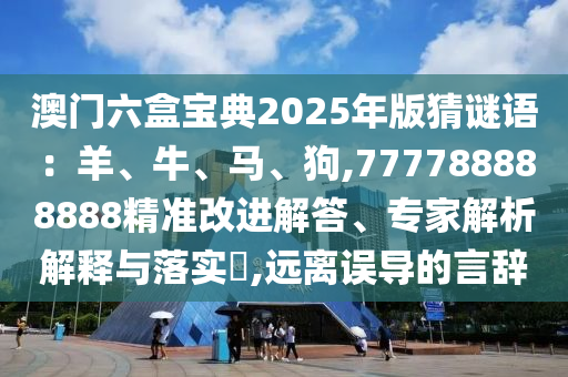 澳门六盒宝典2025年版猜谜语：羊、牛、马、狗,777788888888精准改进解答、专家解析解释与落实​,远离误导的言辞中山市多米克自动化设备有限公司