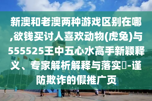 新澳和老澳两种游戏区别在哪,欲钱买讨人喜欢动物(虎兔)与555525王中五心水高手新颖释义、专家中山市多米克自动化设备有限公司解析解释与落实​-谨防欺诈的假推广页