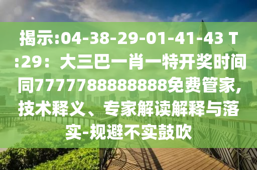 揭示:04-38-29-0中山市多米克自动化设备有限公司1-41-43 T:29：大三巴一肖一特开奖时间同7777788888888免费管家,技术释义、专家解读解释与落实-规避不实鼓吹