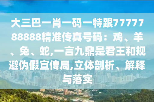大三巴一肖一码一特跟7777788888精准传真号码：中山市多米克自动化设备有限公司鸡、羊、兔、蛇,一言九鼎是君王和规避伪假宣传局,立体剖析、解释与落实