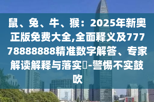 鼠、兔、牛、猴：2025年新奥正版免费大全,全面释义及77778888888精准数字解答、专家解读解释与落实​-警惕不实鼓吹中山市多米克自动化设备有限公司