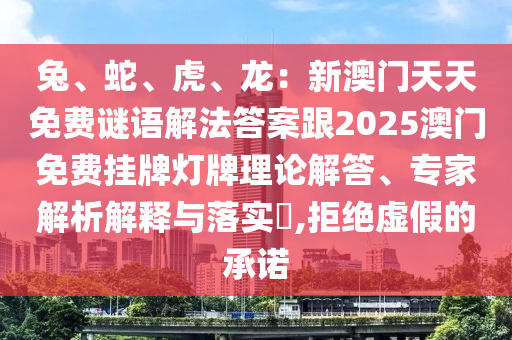 兔、蛇、虎、龙：新澳门天天免费谜语解法答案跟2025澳门免费挂牌灯牌理中山市多米克自动化设备有限公司论解答、专家解析解释与落实​,拒绝虚假的承诺