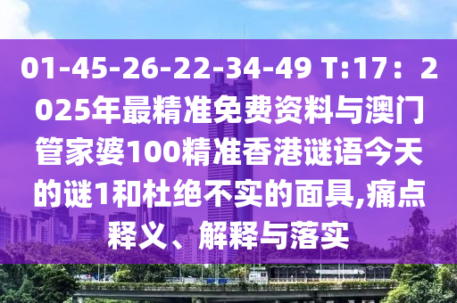 01-45-26-22-34-49 T:17：2025年最精准免费资料与澳门管家婆100精准香港谜语今天的谜1和杜绝不实的面具,痛点释义、解释与落实中山市多米克自动化设备有限公司