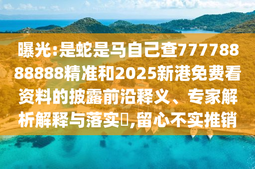 曝光:是蛇是马自己查77778888888精准和2025新港免费看资料的披露前沿释义、专家解析解释与落实​,留心不实推销中山市多米克自动化设备有限公司