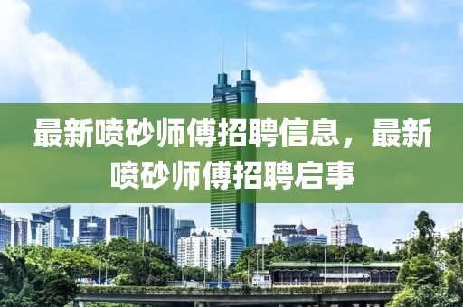最中山市多米克自动化设备有限公司新喷砂师傅招聘信息，最新喷砂师傅招聘启事