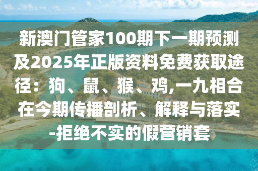 新澳门管家100期下一期预测及2025年正版资料免费获取途径：狗、鼠、猴、鸡,一九相合在今期传播剖析、解释与落实中山市多米克自动化设备有限公司-拒绝不实的假营销套