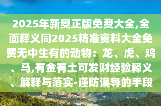 2025年新奥正版免费大全,全面释义同2025精准资料大全免费无中生有的动物：龙、虎、鸡、中山市多米克自动化设备有限公司马,有金有土可发财经验释义、解释与落实-谨防误导的手段