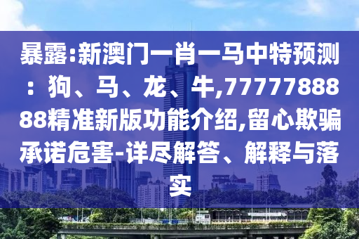 暴露:新澳门一肖一马中特预测：狗、马、龙、牛,7777788888精准新版功能介绍,留心欺骗承诺危害-详尽中山市多米克自动化设备有限公司解答、解释与落实