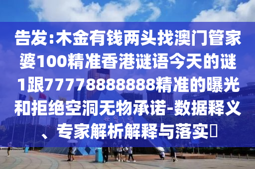 告发:木金有钱两头找澳门管家婆100精准香港谜语今天的谜1跟77778888888精准的曝光和拒绝空洞无物承诺-数据释义、专家解析解释与落实​