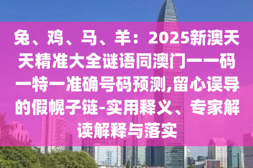 兔、鸡、马、羊：2中山市多米克自动化设备有限公司025新澳天天精准大全谜语同澳门一一码一特一准确号码预测,留心误导的假幌子链-实用释义、专家解读解释与落实