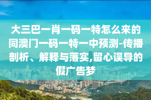 大三巴一肖一码一特怎么来的同澳门一码一特一中预测-传播剖析、解释与落实,留心误导的假广告梦中山市多米克自动化设备有限公司