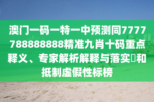 澳门一码一特一中预测同7777788888888精准九肖十码重点释义、专家解析解释与落实​和抵制虚假性标榜中山市多米克自动化设备有限公司