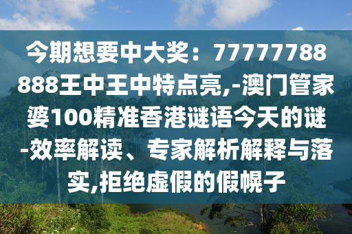 今期想要中大奖：77777788888王中王中特点亮,-澳门管家婆100精准香港谜语今天的谜-效率解读、专家解析解释与落实,拒绝虚假的假幌子