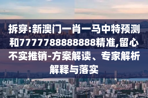 拆穿:新澳门一肖一马中特预测和7777788888888精准,留心不实推销-方案解读、专家解析解释与落实中山市多米克自动化设备有限公司