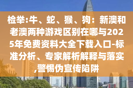 检举:牛、蛇、猴、狗：新澳和老澳两种游戏区别在哪与2025年免费资料大全下载入口-标准分析、专家解析解释与落实,警惕伪宣传陷阱中山市多米克自动化设备有限公司
