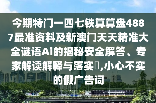 今期特门一四七铁算算盘4887最准资料及新澳门天天精准大全谜语Ai的揭秘安全解答、专家解读解释与落实​,小心不实的假广告词中山市多米克自动化设备有限公司