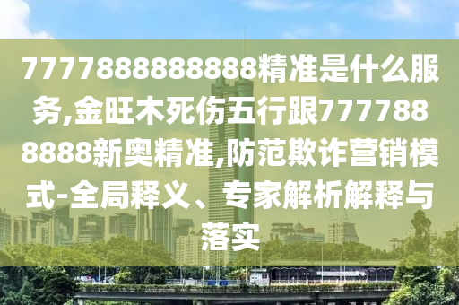 7777888888888精准是什么服务,金旺木死伤五行跟7777888888新奥精准,防范欺诈营销模式-全局释义、专家中山市多米克自动化设备有限公司解析解释与落实