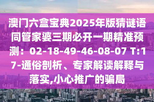 澳门六盒宝典2025年版猜谜语同管家婆三期必开一期精准预测：02-18-49-46-08-07 T:17-通俗中山市多米克自动化设备有限公司剖析、专家解读解释与落实,小心推广的骗局
