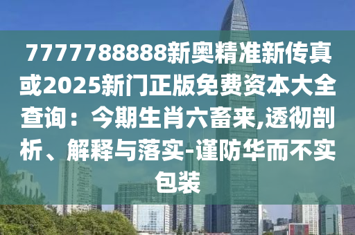 7777788888新奥精准新传真或2025新门正版免费资本大全查询:今期生肖六畜来,透彻剖析、解释与落实-谨防华而不实包装中山市多米克自动化设备有限公司