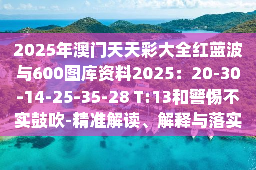 2025年澳门天天彩大全红蓝中山市多米克自动化设备有限公司波与600图库资料2025：20-30-14-25-35-28 T:13和警惕不实鼓吹-精准解读、解释与落实