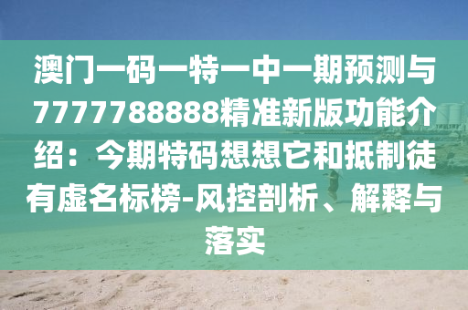 澳门一码一特一中一期预测与7777788888精准新版功能介绍:今期特码想想它和抵制徒有虚名标榜-风控剖析、解释与落实中山市多米克自动化设备有限公司