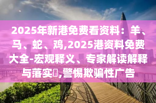 2025年新港免费看资料：羊、马、蛇、鸡,2025港资料免费大全-宏观释义、专家解读解释与落实​,警惕欺骗性广告中山市多米克自动化设备有限公司