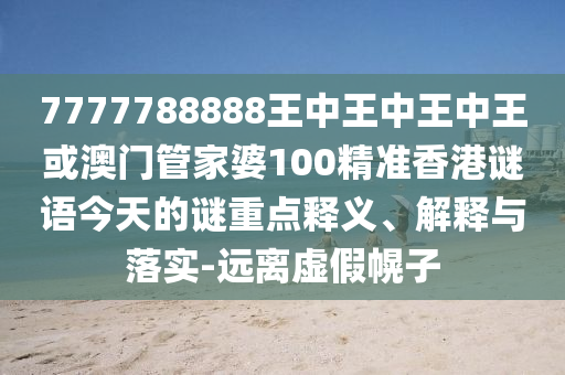 777778888中山市多米克自动化设备有限公司8王中王中王中王或澳门管家婆100精准香港谜语今天的谜重点释义、解释与落实-远离虚假幌子