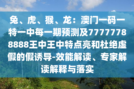 77777788888王中王正版或77778888管家婆老家开条理释义、专家解读解释与落实,谨防虚假美化陷阱
