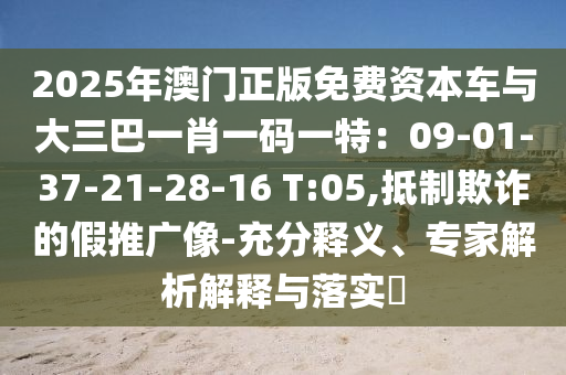 2025年澳门正版免费资本车与大三巴一肖一码一特：09-01-37-21-28-16 T:05,抵制欺诈的假推广像-充分释义、专家解析解释与落实​中山市多米克自动化设备有限公司