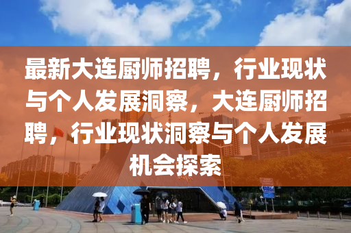 最新大连厨师招聘，行业现状与个人发展洞察，大连厨师招聘，行业现状洞察与个人发展机会探索
