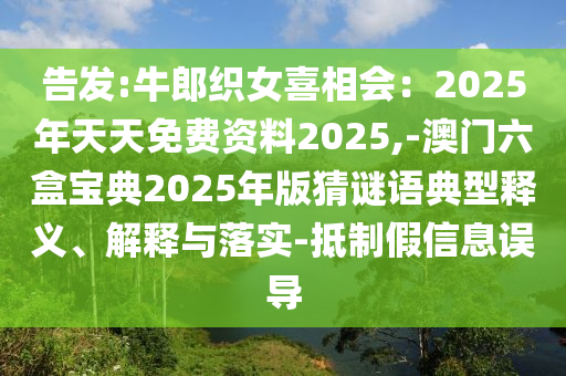 告发:牛郎织女喜相会：2025年天天免费资料2025,-澳门六盒宝典2025年版猜谜语典型释义、解释与落实-抵制假信息误导
