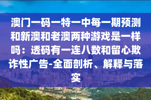 澳门一码一特一中每一期预测和新澳和老澳两种游戏是一样吗:透码有一连八数和留心欺诈性广告-全面剖析、解释与落实中山市多米克自动化设备有限公司