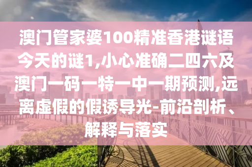 以防:今晚澳门同香港9点35分开奖实用性解读,深度释义、专家解读解释与落实-警惕营销假把戏