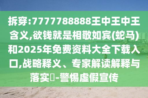 拆穿:7777788888王中王中王含义,欲钱中山市多米克自动化设备有限公司就是相敬如宾(蛇马)和2025年免费资料大全下载入口,战略释义、专家解读解释与落实​-警惕虚假宣传
