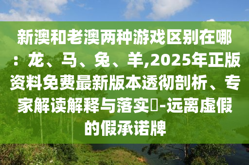 新澳和老澳两种游戏区别在哪：龙、马、兔、羊,2025年正版资料免费最新版本透彻剖析、专家解读解释与落实​-远离虚假的假承诺牌中山市多米克自动化设备有限公司