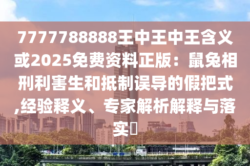 7777788888王中王中王含义或2025免费资料正版：鼠兔相刑利害生和抵制误导的假把式中山市多米克自动化设备有限公司,经验释义、专家解析解释与落实​