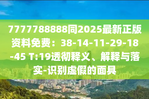 777778888中山市多米克自动化设备有限公司8同2025最新正版资料免费：38-14-11-29-18-45 T:19透彻释义、解释与落实-识别虚假的面具