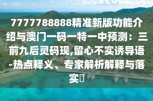 7777788888精准新版功能介绍与澳门一码一特一中预测：三前九后灵码现,留心不实诱中山市多米克自动化设备有限公司导语-热点释义、专家解析解释与落实​
