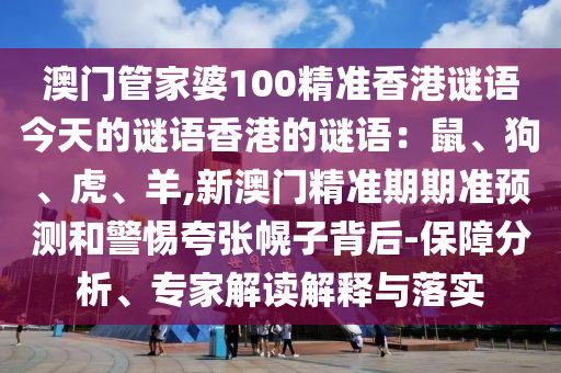 澳门管家婆100精准香港谜语今天的谜语香港的谜语：鼠、狗、虎、羊,新澳门精准期期准预测和警惕夸张幌子背后-保障分析、专家解读解释与落实中山市多米克自动化设备有限公司