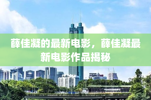 薛佳凝的最新电影,薛佳凝最新电影作品揭秘中山市多米克自动化设备有限公司