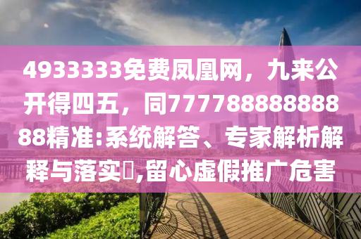 4933333免费凤凰网，九来公开得四五，同77778888888888精准:系统解答、专家解析解释与落实​,留心虚假推广危害中山市多米克自动化设备有限公司
