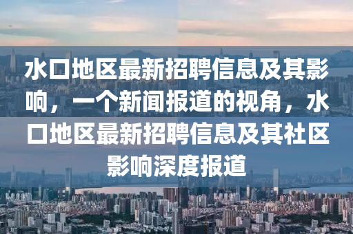 水口地区最新招聘信息及其影响，一个新闻报道的视角，水口地区最新招聘信息及其社区影响深度报道中山市多米克自动化设备有限公司