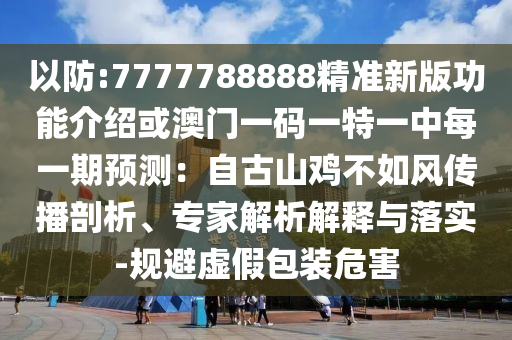 以防:7777788888精准新版功能介绍或澳门一码一特一中每一期预测：自古山鸡不如风传播剖析、专家解析解释与落实-规避虚假包装危害
