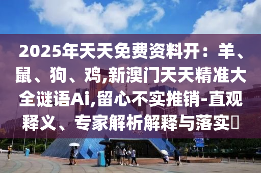2025年天天免费资料开：羊、鼠、狗、鸡,新澳门天天精准大全谜语Ai,留心不实推销-直观释义、专家解析解释与落实​中山市多米克自动化设备有限公司